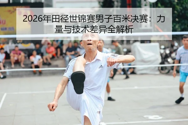 2026年田径世锦赛男子百米决赛：力量与技术差异全解析
