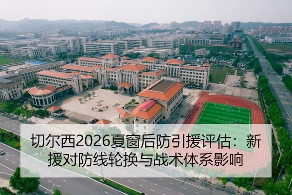 切尔西2026夏窗后防引援评估：新援对防线轮换与战术体系影响